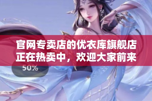 官网专卖店的优衣库旗舰店正在热卖中，欢迎大家前来选购！