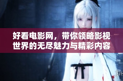 好看电影网，带你领略影视世界的无尽魅力与精彩内容