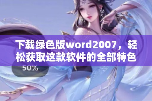 下载绿色版word2007，轻松获取这款软件的全部特色与功能