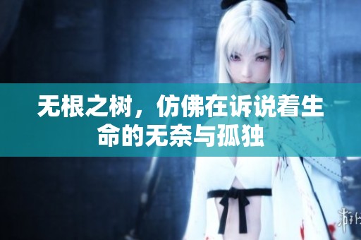 无根之树，仿佛在诉说着生命的无奈与孤独