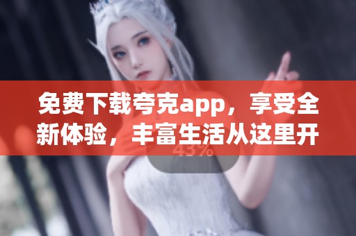 免费下载夸克app，享受全新体验，丰富生活从这里开始