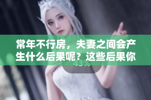 常年不行房，夫妻之间会产生什么后果呢？这些后果你可能从未想过。