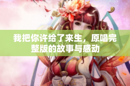 我把你许给了来生，原唱完整版的故事与感动