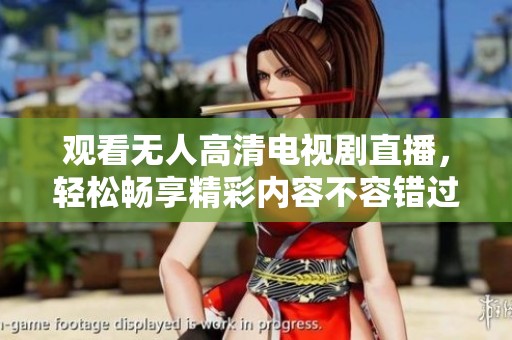 观看无人高清电视剧直播，轻松畅享精彩内容不容错过