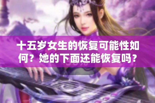十五岁女生的恢复可能性如何？她的下面还能恢复吗？