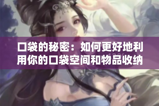 口袋的秘密：如何更好地利用你的口袋空间和物品收纳技巧
