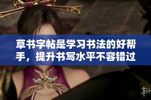 草书字帖是学习书法的好帮手，提升书写水平不容错过的选择