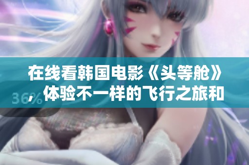 在线看韩国电影《头等舱》，体验不一样的飞行之旅和精彩故事