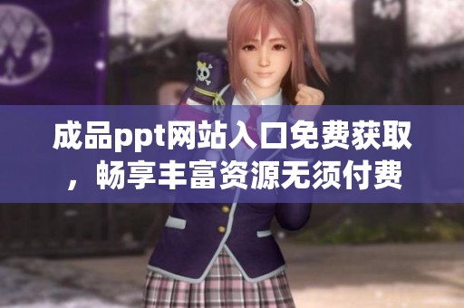 成品ppt网站入口免费获取，畅享丰富资源无须付费