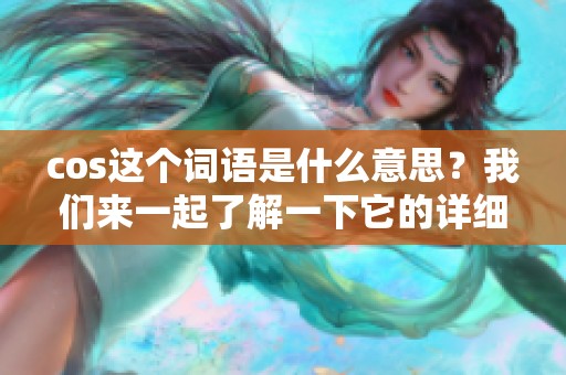 cos这个词语是什么意思？我们来一起了解一下它的详细含义。
