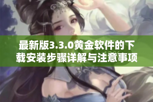 最新版3.3.0黄金软件的下载安装步骤详解与注意事项