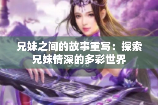兄妹之间的故事重写：探索兄妹情深的多彩世界