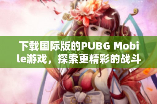 下载国际版的PUBG Mobile游戏，探索更精彩的战斗世界！