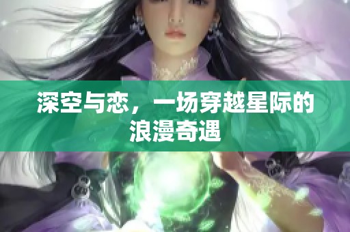 深空与恋，一场穿越星际的浪漫奇遇