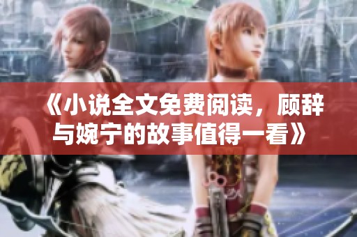 《小说全文免费阅读，顾辞与婉宁的故事值得一看》