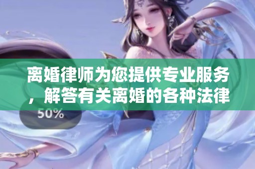 离婚律师为您提供专业服务，解答有关离婚的各种法律问题