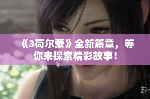 《3荷尔蒙》全新篇章，等你来探索精彩故事！