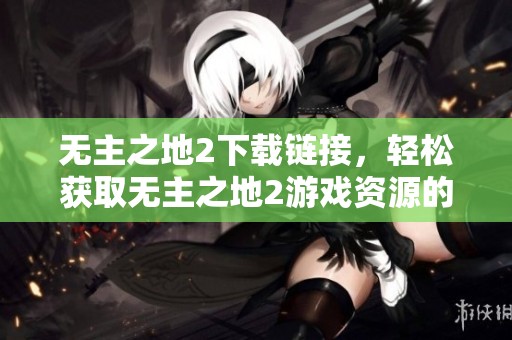 无主之地2下载链接，轻松获取无主之地2游戏资源的方法分享