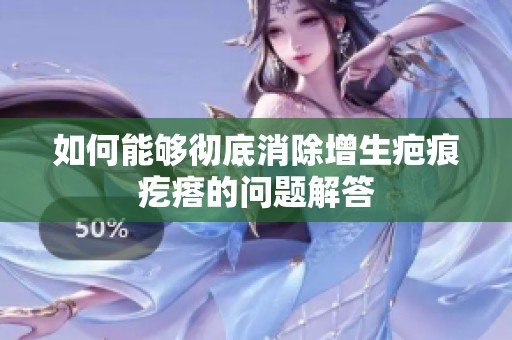 如何能够彻底消除增生疤痕疙瘩的问题解答