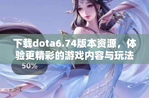 下载dota6.74版本资源，体验更精彩的游戏内容与玩法