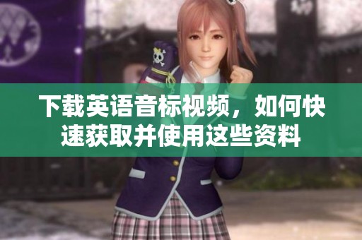 下载英语音标视频，如何快速获取并使用这些资料