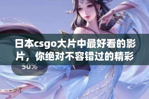 日本csgo大片中最好看的影片，你绝对不容错过的精彩瞬间