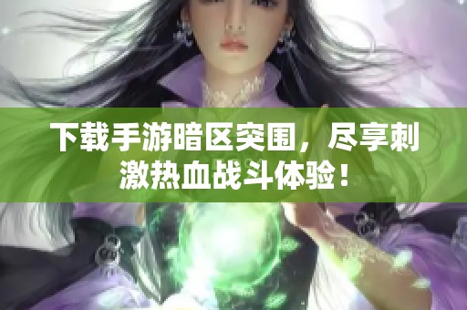 下载手游暗区突围，尽享刺激热血战斗体验！