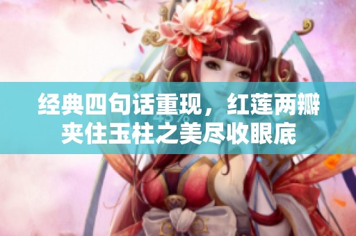 经典四句话重现，红莲两瓣夹住玉柱之美尽收眼底