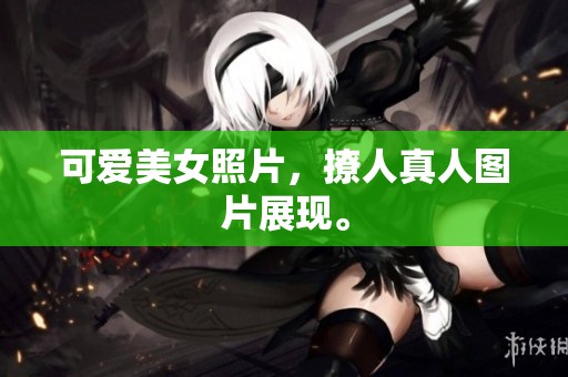 可爱美女照片，撩人真人图片展现。