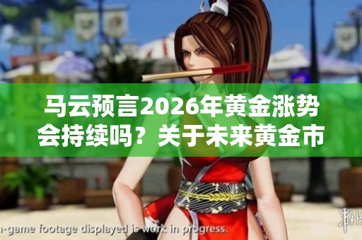 马云预言2026年黄金涨势会持续吗？关于未来黄金市场的看法分析