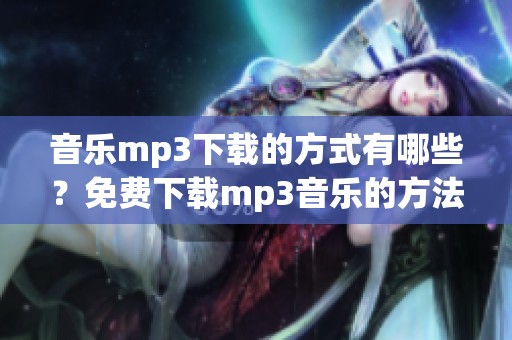音乐mp3下载的方式有哪些？免费下载mp3音乐的方法你了解吗？