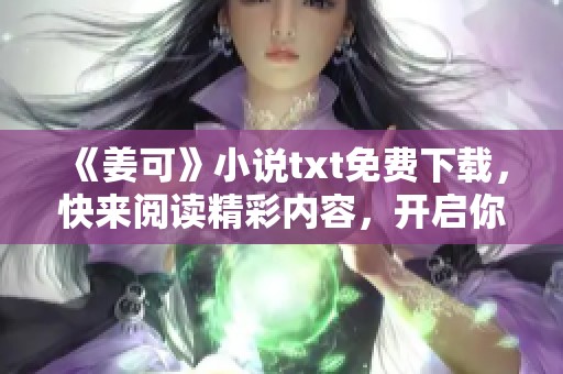 《姜可》小说txt免费下载，快来阅读精彩内容，开启你的阅读之旅吧