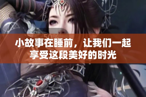 小故事在睡前，让我们一起享受这段美好的时光