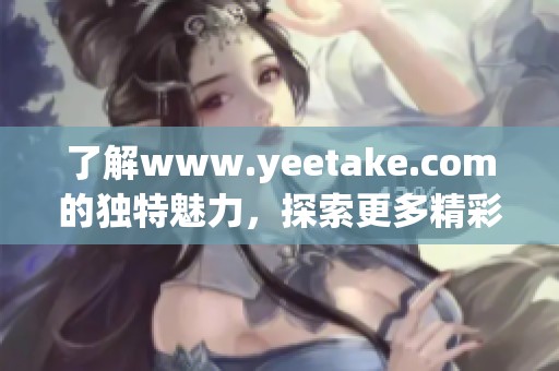了解www.yeetake.com的独特魅力，探索更多精彩内容和服务！