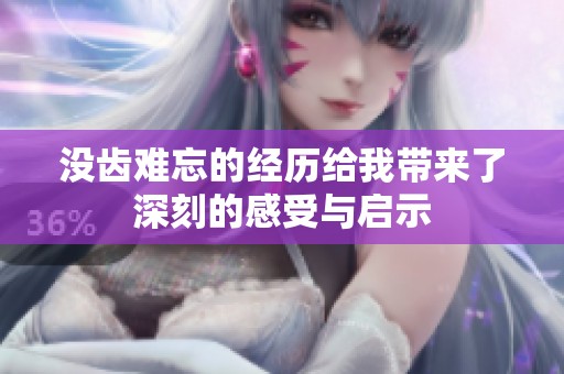 没齿难忘的经历给我带来了深刻的感受与启示