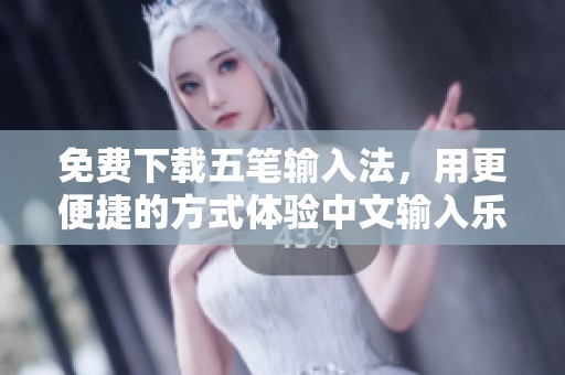 免费下载五笔输入法，用更便捷的方式体验中文输入乐趣