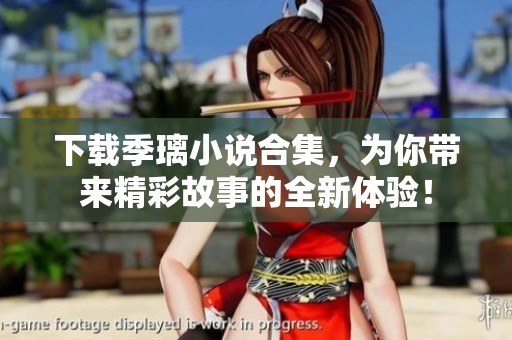 下载季璃小说合集，为你带来精彩故事的全新体验！