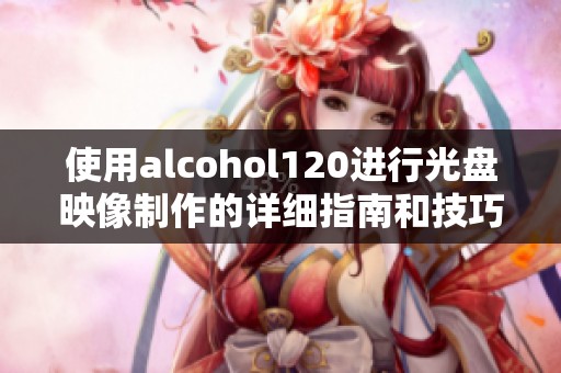 使用alcohol120进行光盘映像制作的详细指南和技巧解析