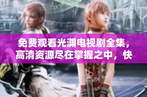 免费观看光渊电视剧全集，高清资源尽在掌握之中，快来体验精彩内容！