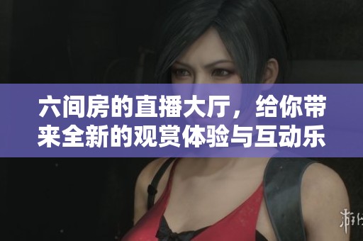 六间房的直播大厅，给你带来全新的观赏体验与互动乐趣