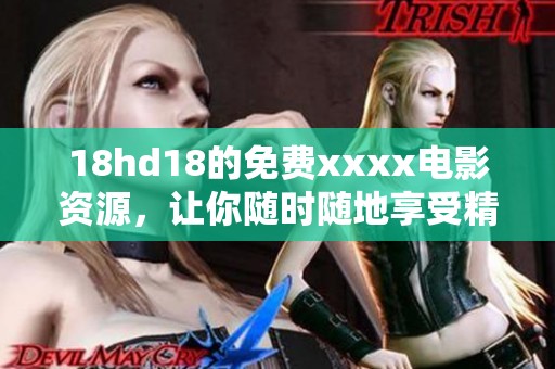 18hd18的免费xxxx电影资源，让你随时随地享受精彩内容