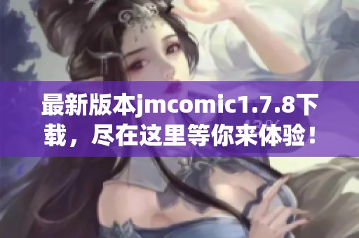 最新版本jmcomic1.7.8下载，尽在这里等你来体验！