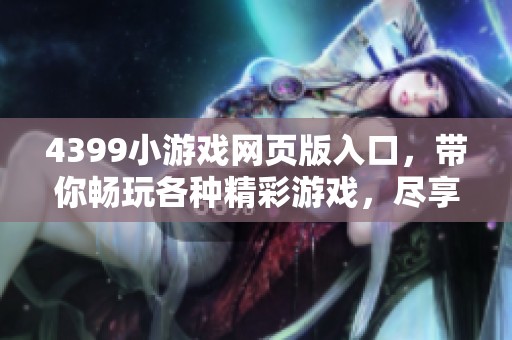 4399小游戏网页版入口，带你畅玩各种精彩游戏，尽享无限乐趣！