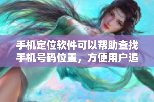 手机定位软件可以帮助查找手机号码位置，方便用户追踪和保护隐私安全