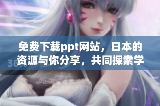 免费下载ppt网站，日本的资源与你分享，共同探索学习的便利之道