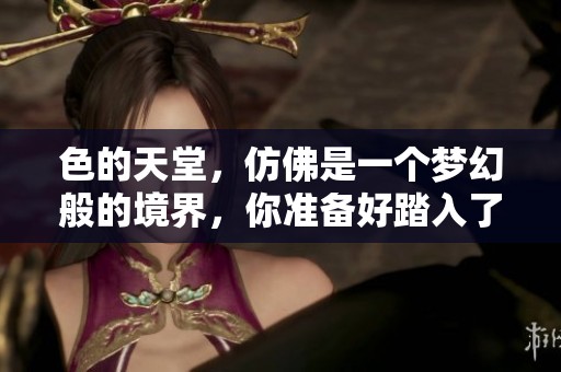 色的天堂，仿佛是一个梦幻般的境界，你准备好踏入了吗