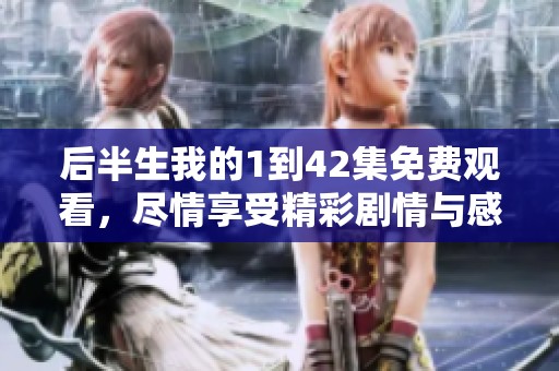 后半生我的1到42集免费观看，尽情享受精彩剧情与感人故事