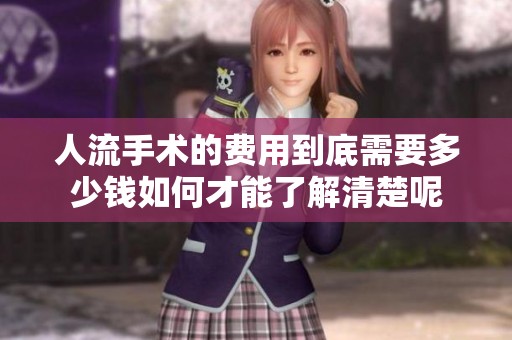 人流手术的费用到底需要多少钱如何才能了解清楚呢