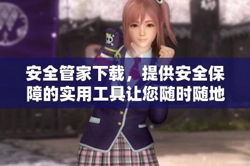 安全管家下载，提供安全保障的实用工具让您随时随地保护设备安全