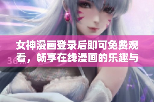女神漫画登录后即可免费观看，畅享在线漫画的乐趣与精彩即时观看